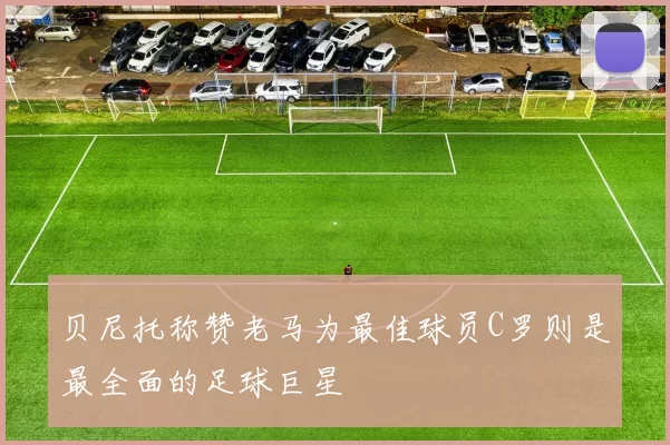 贝尼托称赞老马为最佳球员C罗则是最全面的足球巨星