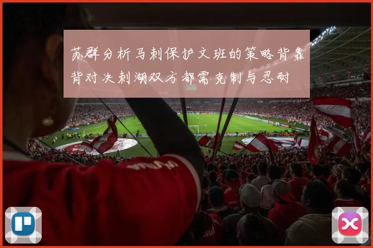 苏群分析马刺保护文班的策略背靠背对决刺湖双方都需克制与忍耐