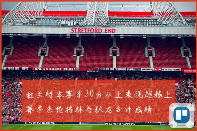 杜兰特本赛季30分以上表现超越上赛季杰伦格林与狄龙合计成绩