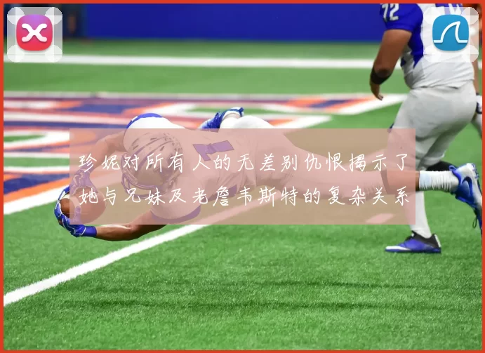 珍妮对所有人的无差别仇恨揭示了她与兄妹及老詹韦斯特的复杂关系