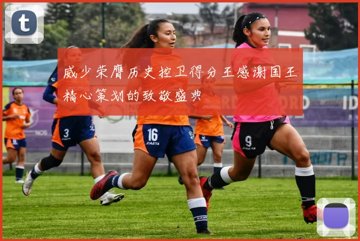 威少荣膺历史控卫得分王感谢国王精心策划的致敬盛典