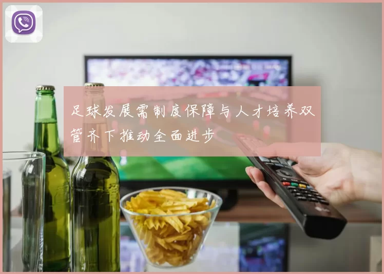 足球发展需制度保障与人才培养双管齐下推动全面进步