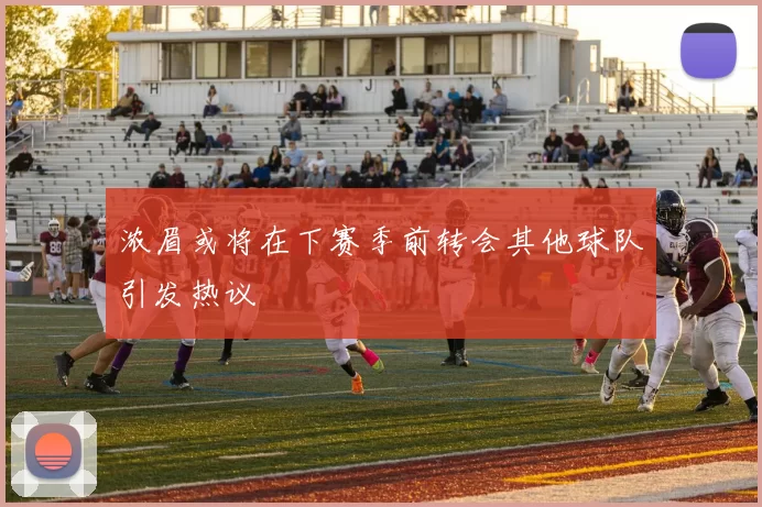 浓眉或将在下赛季前转会其他球队引发热议
