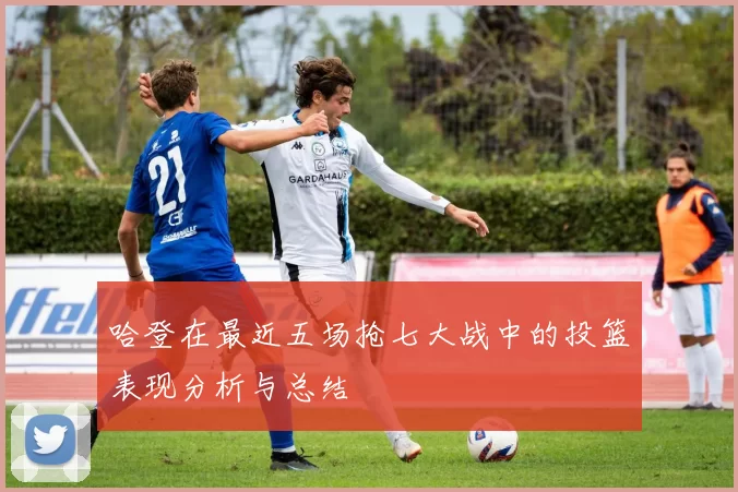 哈登在最近五场抢七大战中的投篮表现分析与总结