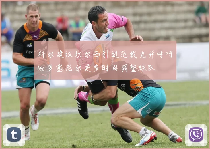 科尔建议切尔西引进范戴克并呼吁给罗塞尼尔更多时间调整球队